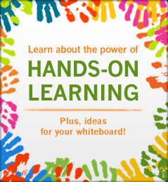 Learn about the power of Hands-on Learning. Plus, ideas for your whiteboard!