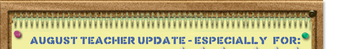 AUGUST TEACHER UPDATE -- ESPECIALLY FOR: