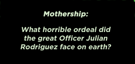 Mothership: What horrible ordeal did the great Officer Julian Rodriguez face on earth?