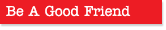 Be a Good Friend