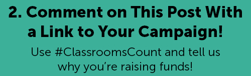 2. Comment on This Post With a Link to Your Campaign! Use #ClassroomsCount and tell us why you're raising funds! 