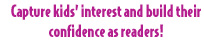 Capture Kids’ interest and build their confidence as readers