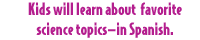 Kids will learn about favorite science topics-in Spanish