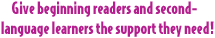 Give beginning readers and second-language learners the support they need!