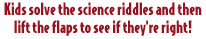 Kids Solve the science riddles and then lift the flaps to see if they're right!
