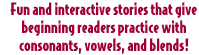 Fun and interactive stories that give beginning readers practice with consonants, vowels, and blends!