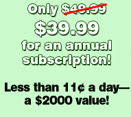 Only $49.99 $39.99 for an annual subscription! Less than 11c a day – a $2000 value!