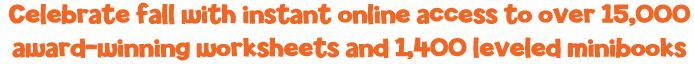 Celebrate fall with instant online access to over 15,000 award-winning worksheets and 1,400 leveled mini-books!