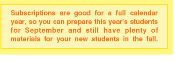 Subscriptions are good for a full calendar year, so you can prepare this year's students for September and still have plenty of materials for your new students in the fall.