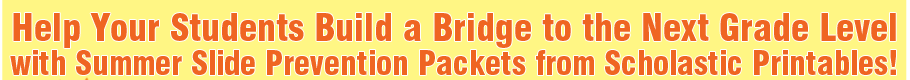 Help Your Students Build a Bridge to the Next Grade Level with Summer Slide Prevention Packets from Scholastic Printables!